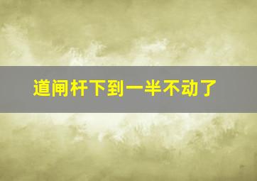 道闸杆下到一半不动了