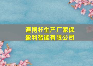 道闸杆生产厂家保盈利智能有限公司