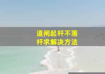 道闸起杆不落杆求解决方法