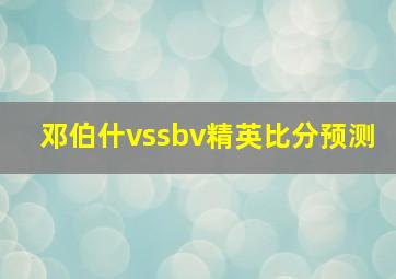 邓伯什vssbv精英比分预测