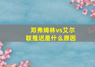 邓弗姆林vs艾尔联推迟是什么原因