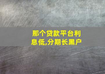 那个贷款平台利息低,分期长黑户