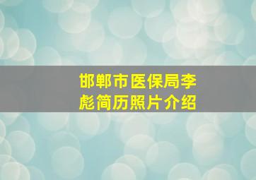 邯郸市医保局李彪简历照片介绍