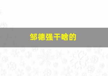 邹德强干啥的