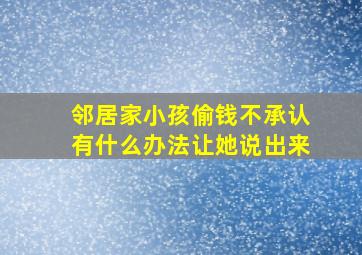 邻居家小孩偷钱不承认有什么办法让她说出来