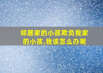 邻居家的小孩欺负我家的小孩,我该怎么办呢