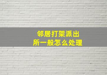 邻居打架派出所一般怎么处理