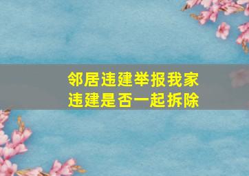 邻居违建举报我家违建是否一起拆除