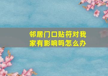 邻居门口贴符对我家有影响吗怎么办