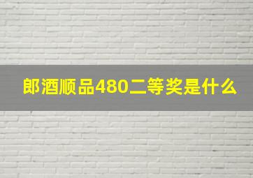 郎酒顺品480二等奖是什么