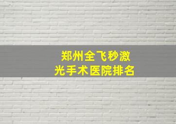 郑州全飞秒激光手术医院排名