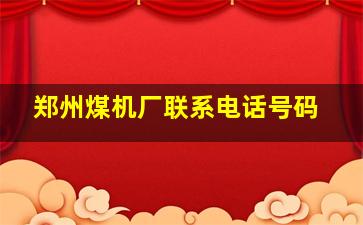 郑州煤机厂联系电话号码