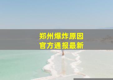 郑州爆炸原因官方通报最新