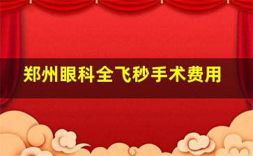 郑州眼科全飞秒手术费用