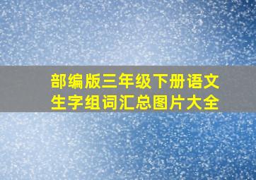 部编版三年级下册语文生字组词汇总图片大全