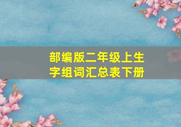 部编版二年级上生字组词汇总表下册