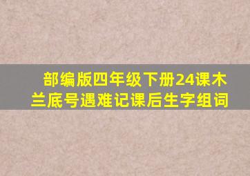 部编版四年级下册24课木兰底号遇难记课后生字组词