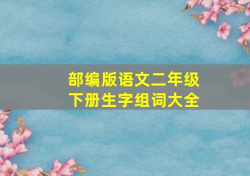 部编版语文二年级下册生字组词大全