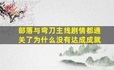 部落与弯刀主线剧情都通关了为什么没有达成成就