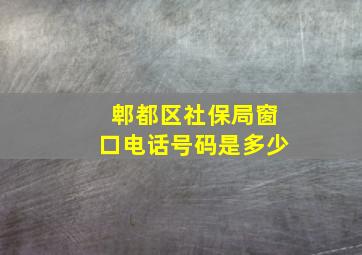 郫都区社保局窗口电话号码是多少