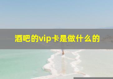 酒吧的vip卡是做什么的