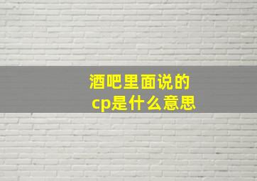 酒吧里面说的cp是什么意思