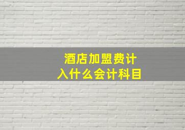 酒店加盟费计入什么会计科目