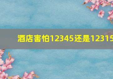 酒店害怕12345还是12315