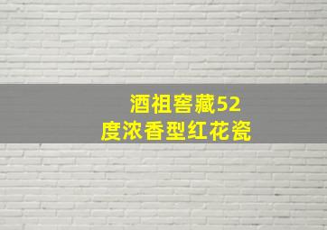 酒祖窖藏52度浓香型红花瓷