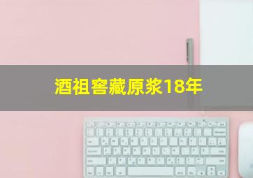 酒祖窖藏原浆18年