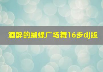 酒醉的蝴蝶广场舞16步dj版