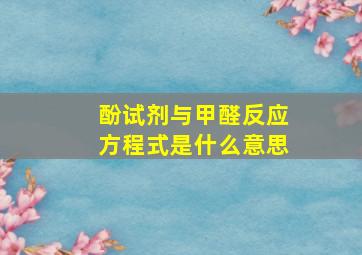 酚试剂与甲醛反应方程式是什么意思