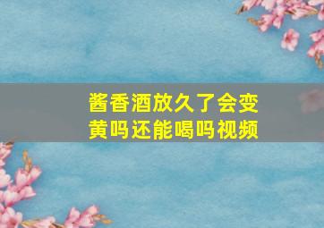 酱香酒放久了会变黄吗还能喝吗视频