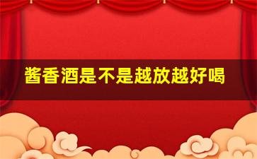 酱香酒是不是越放越好喝