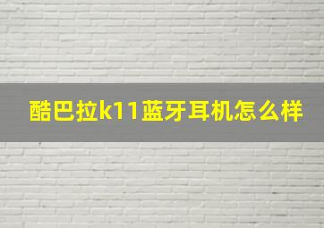 酷巴拉k11蓝牙耳机怎么样