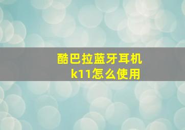 酷巴拉蓝牙耳机k11怎么使用