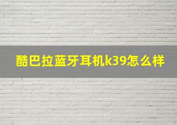 酷巴拉蓝牙耳机k39怎么样