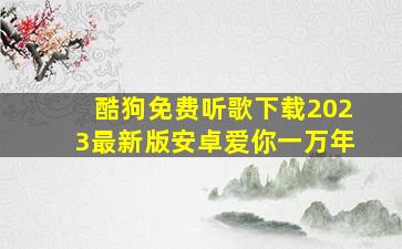 酷狗免费听歌下载2023最新版安卓爱你一万年