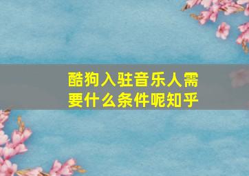 酷狗入驻音乐人需要什么条件呢知乎