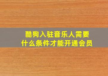 酷狗入驻音乐人需要什么条件才能开通会员