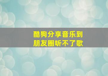 酷狗分享音乐到朋友圈听不了歌