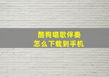 酷狗唱歌伴奏怎么下载到手机