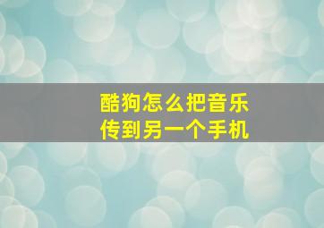 酷狗怎么把音乐传到另一个手机