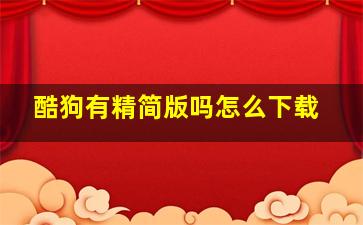 酷狗有精简版吗怎么下载