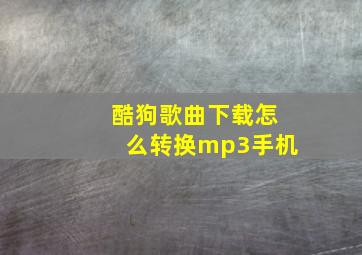 酷狗歌曲下载怎么转换mp3手机