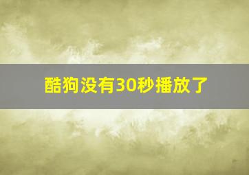 酷狗没有30秒播放了