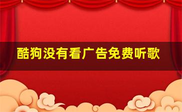 酷狗没有看广告免费听歌