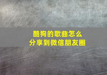 酷狗的歌曲怎么分享到微信朋友圈