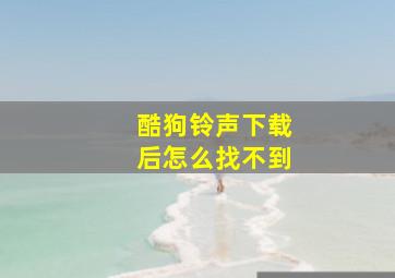 酷狗铃声下载后怎么找不到