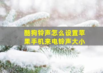 酷狗铃声怎么设置苹果手机来电铃声大小